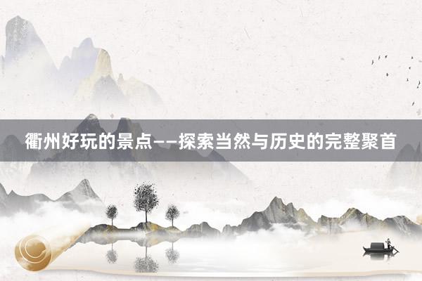 衢州好玩的景点——探索当然与历史的完整聚首