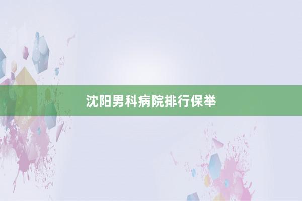 沈阳男科病院排行保举